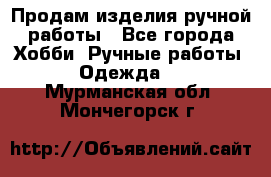 Продам изделия ручной работы - Все города Хобби. Ручные работы » Одежда   . Мурманская обл.,Мончегорск г.